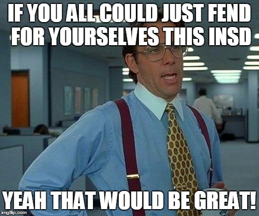 That Would Be Great Meme | IF YOU ALL COULD JUST FEND FOR YOURSELVES THIS INSD; YEAH THAT WOULD BE GREAT! | image tagged in memes,that would be great | made w/ Imgflip meme maker
