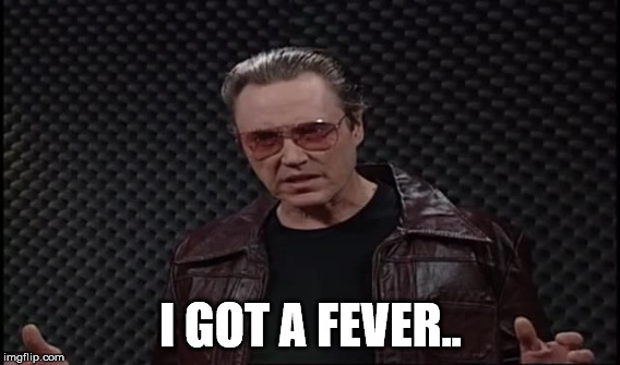 I GOT A FEVER.. | made w/ Imgflip meme maker