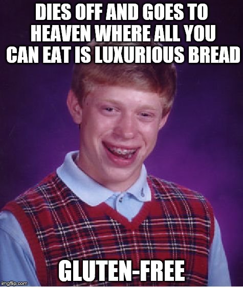 There's always a downside | DIES OFF AND GOES TO HEAVEN WHERE ALL YOU CAN EAT IS LUXURIOUS BREAD; GLUTEN-FREE | image tagged in memes,bad luck brian,bread | made w/ Imgflip meme maker