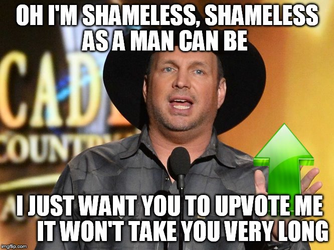 Again, I hate to miss out on a good trend. The rest of the song is in the comments. No Garths were injured in the making of this | OH I'M SHAMELESS, SHAMELESS AS A MAN CAN BE; I JUST WANT YOU TO UPVOTE ME       IT WON'T TAKE YOU VERY LONG | image tagged in memes,funny,garth brooks,upvote dammit,shameless | made w/ Imgflip meme maker