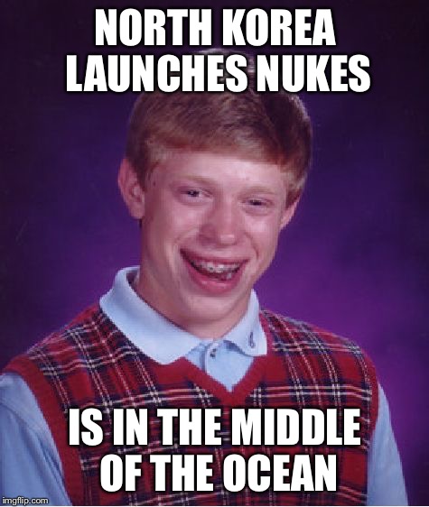 Bad Luck Brian Meme | NORTH KOREA LAUNCHES NUKES; IS IN THE MIDDLE OF THE OCEAN | image tagged in memes,bad luck brian | made w/ Imgflip meme maker