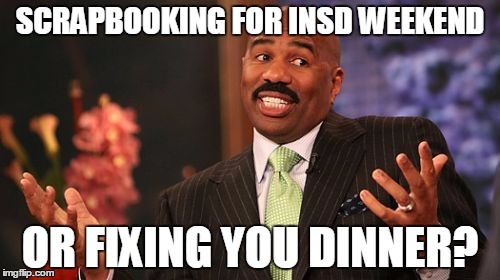 Steve Harvey Meme | SCRAPBOOKING FOR INSD WEEKEND; OR FIXING YOU DINNER? | image tagged in memes,steve harvey | made w/ Imgflip meme maker