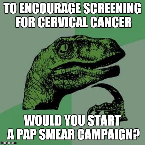 Thanks in advance to both of you who will get this! | TO ENCOURAGE SCREENING FOR CERVICAL CANCER; WOULD YOU START A PAP SMEAR CAMPAIGN? | image tagged in memes,philosoraptor | made w/ Imgflip meme maker