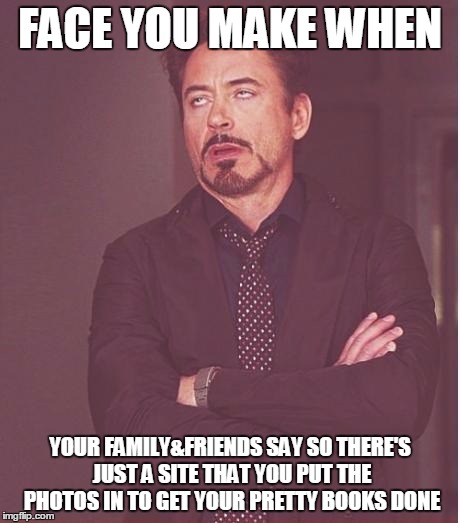 Face You Make Robert Downey Jr Meme | FACE YOU MAKE WHEN; YOUR FAMILY&FRIENDS SAY SO THERE'S JUST A SITE THAT YOU PUT THE PHOTOS IN TO GET YOUR PRETTY BOOKS DONE | image tagged in memes,face you make robert downey jr | made w/ Imgflip meme maker