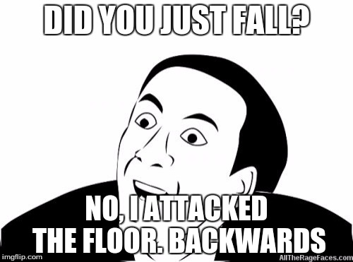 You Dont Say | DID YOU JUST FALL? NO, I ATTACKED THE FLOOR. BACKWARDS | image tagged in you dont say | made w/ Imgflip meme maker