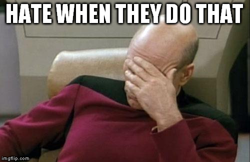 Captain Picard Facepalm Meme | HATE WHEN THEY DO THAT | image tagged in memes,captain picard facepalm | made w/ Imgflip meme maker