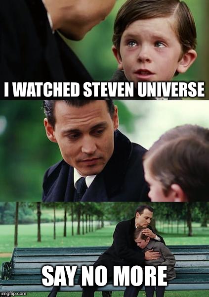 Finding Neverland Meme | I WATCHED STEVEN UNIVERSE; SAY NO MORE | image tagged in memes,finding neverland | made w/ Imgflip meme maker