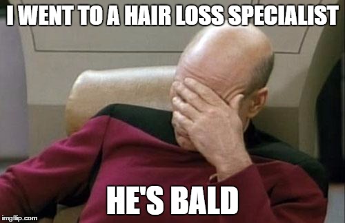 Captain Picard Facepalm | I WENT TO A HAIR LOSS SPECIALIST; HE'S BALD | image tagged in memes,captain picard facepalm,hair | made w/ Imgflip meme maker