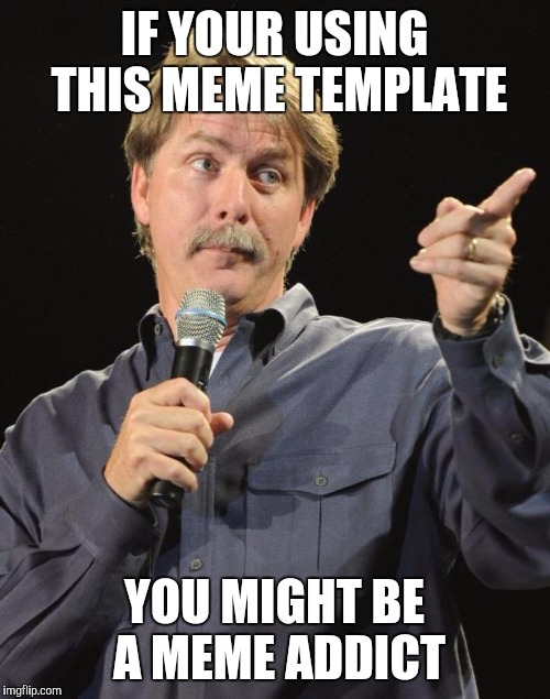 Jeff Foxworthy | IF YOUR USING THIS MEME TEMPLATE; YOU MIGHT BE A MEME ADDICT | image tagged in jeff foxworthy,meme addict | made w/ Imgflip meme maker