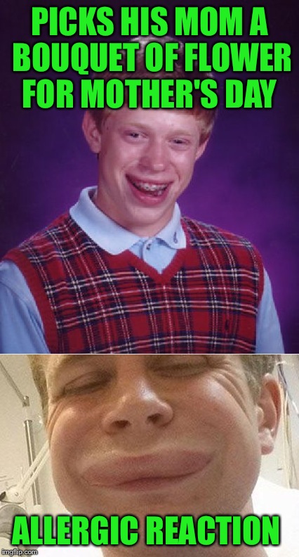 Happy Mother's Day Mom, Can You Call An Ambulance?  | PICKS HIS MOM A BOUQUET OF FLOWER FOR MOTHER'S DAY; ALLERGIC REACTION | image tagged in bad luck brian,mothers day,lol,memes | made w/ Imgflip meme maker