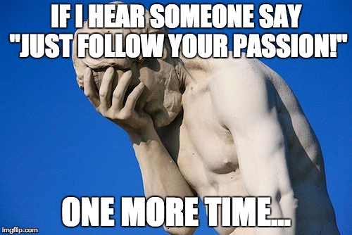 IF I HEAR SOMEONE SAY "JUST FOLLOW YOUR PASSION!"; ONE MORE TIME... | made w/ Imgflip meme maker