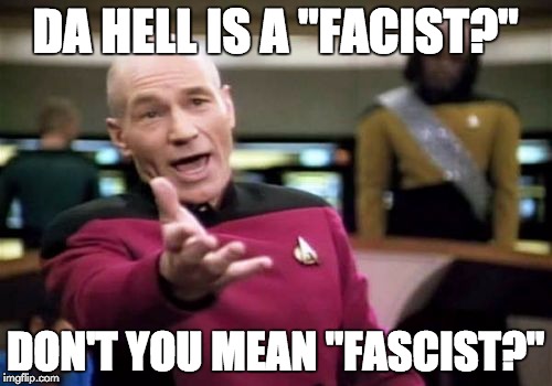 Picard Wtf Meme | DA HELL IS A "FACIST?" DON'T YOU MEAN "FASCIST?" | image tagged in memes,picard wtf | made w/ Imgflip meme maker