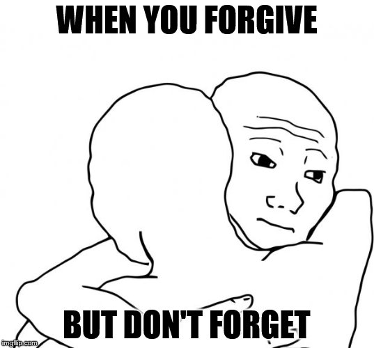 I Know That Feel Bro | WHEN YOU FORGIVE; BUT DON'T FORGET | image tagged in memes,i know that feel bro | made w/ Imgflip meme maker