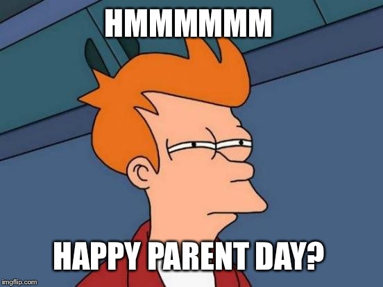 Futurama Fry Meme | HMMMMMM HAPPY PARENT DAY? | image tagged in memes,futurama fry | made w/ Imgflip meme maker