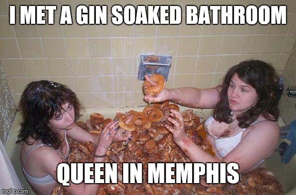 I MET A GIN SOAKED BATHROOM QUEEN IN MEMPHIS | made w/ Imgflip meme maker