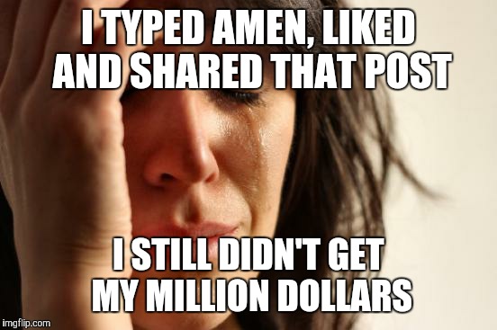 First World Problems Meme | I TYPED AMEN, LIKED AND SHARED THAT POST; I STILL DIDN'T GET MY MILLION DOLLARS | image tagged in memes,first world problems | made w/ Imgflip meme maker