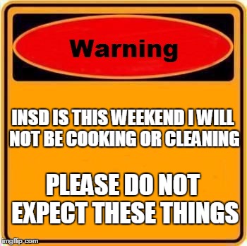 Warning Sign Meme | INSD IS THIS WEEKEND I WILL NOT BE COOKING OR CLEANING; PLEASE DO NOT EXPECT THESE THINGS | image tagged in memes,warning sign | made w/ Imgflip meme maker