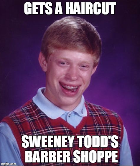 Bad Luck Brian Meme | GETS A HAIRCUT; SWEENEY TODD'S BARBER SHOPPE | image tagged in memes,bad luck brian | made w/ Imgflip meme maker
