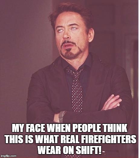 Face You Make Robert Downey Jr | MY FACE WHEN PEOPLE THINK THIS IS WHAT REAL FIREFIGHTERS WEAR ON SHIFT! | image tagged in memes,face you make robert downey jr | made w/ Imgflip meme maker