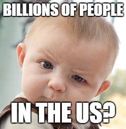 BILLIONS OF PEOPLE IN THE US? | image tagged in memes,skeptical baby | made w/ Imgflip meme maker