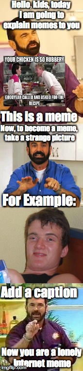 Billy Mays meme tutorial | Hello, kids, today I am going to explain memes to you; This is a meme; Now, to become a meme, take a strange picture; For Example:; Add a caption; Now you are a lonely internet meme | image tagged in billy mays,tutorial,memes,funny | made w/ Imgflip meme maker