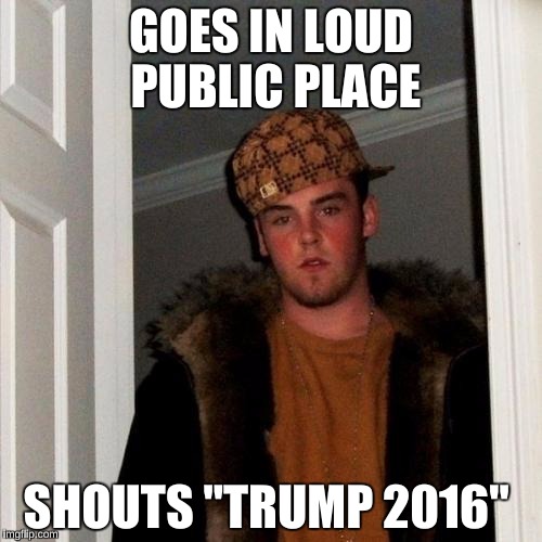 Scumbag Steve | GOES IN LOUD PUBLIC PLACE; SHOUTS "TRUMP 2016" | image tagged in memes,scumbag steve | made w/ Imgflip meme maker