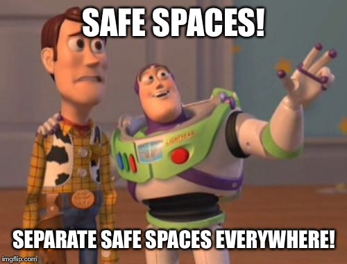 X, X Everywhere Meme | SAFE SPACES! SEPARATE SAFE SPACES EVERYWHERE! | image tagged in memes,x x everywhere | made w/ Imgflip meme maker