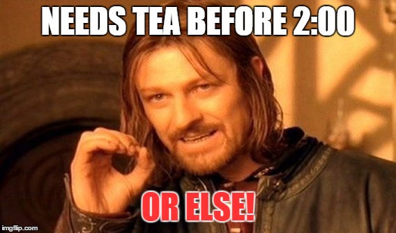 One Does Not Simply Meme | NEEDS TEA BEFORE 2:00; OR ELSE! | image tagged in memes,one does not simply | made w/ Imgflip meme maker