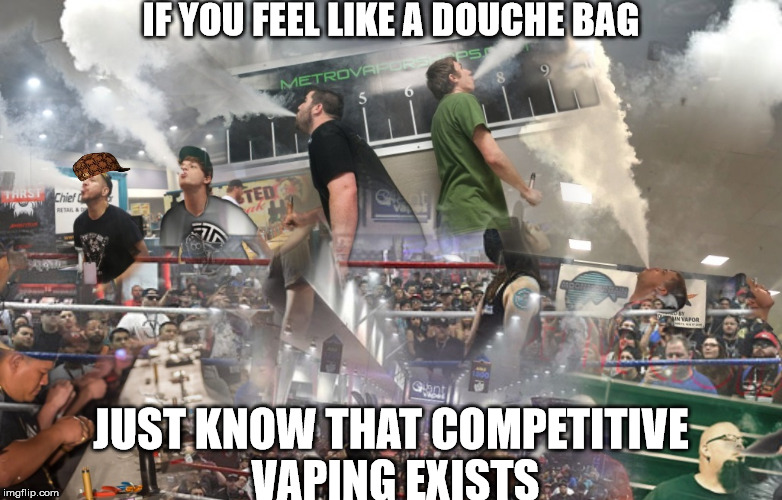Competitive Vaping | IF YOU FEEL LIKE A DOUCHE BAG; JUST KNOW THAT COMPETITIVE VAPING EXISTS | image tagged in scumbag,competitive vaping,vaping | made w/ Imgflip meme maker