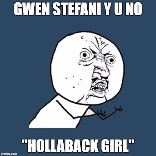 Y U No | GWEN STEFANI Y U NO; "HOLLABACK GIRL" | image tagged in memes,y u no | made w/ Imgflip meme maker