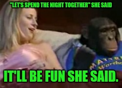 "LET'S SPEND THE NIGHT TOGETHER" SHE SAID IT'LL BE FUN SHE SAID. | made w/ Imgflip meme maker