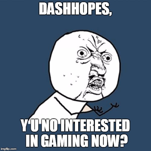 Y U No Meme | DASHHOPES, Y U NO INTERESTED IN GAMING NOW? | image tagged in memes,y u no | made w/ Imgflip meme maker
