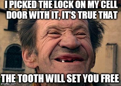 I PICKED THE LOCK ON MY CELL DOOR WITH IT, IT'S TRUE THAT THE TOOTH WILL SET YOU FREE | made w/ Imgflip meme maker