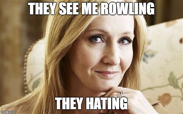 jk rowling | THEY SEE ME ROWLING; THEY HATING | image tagged in jk rowling | made w/ Imgflip meme maker