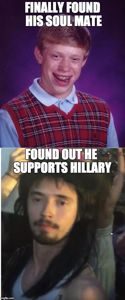 better luck next time | FINALLY FOUND HIS SOUL MATE; FOUND OUT HE SUPPORTS HILLARY | image tagged in bad luck brian | made w/ Imgflip meme maker