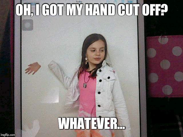 Lost a hand | OH, I GOT MY HAND CUT OFF? WHATEVER... | image tagged in hand,hands | made w/ Imgflip meme maker