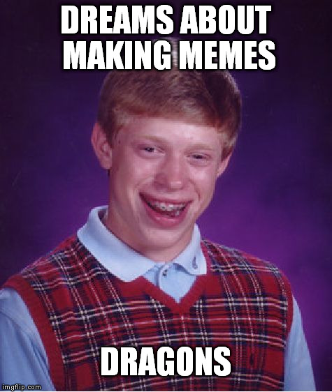 Bad Luck Brian Meme | DREAMS ABOUT MAKING MEMES; DRAGONS | image tagged in memes,bad luck brian | made w/ Imgflip meme maker