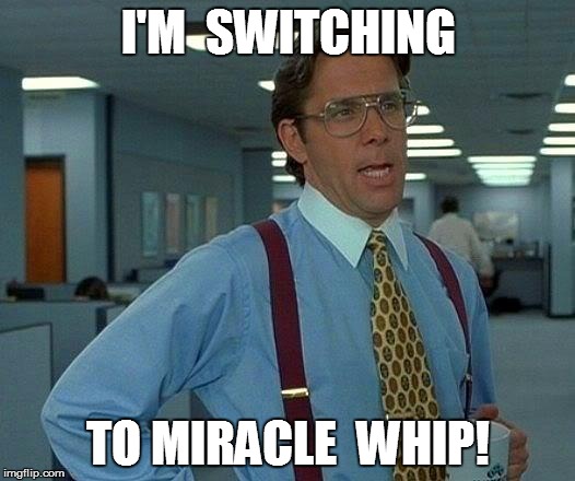 That Would Be Great Meme | I'M  SWITCHING TO MIRACLE  WHIP! | image tagged in memes,that would be great | made w/ Imgflip meme maker