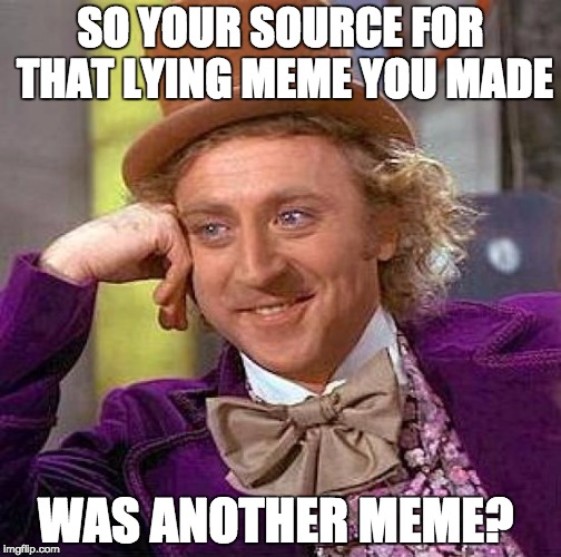 Creepy Condescending Wonka Meme | SO YOUR SOURCE FOR THAT LYING MEME YOU MADE; WAS ANOTHER MEME? | image tagged in memes,creepy condescending wonka | made w/ Imgflip meme maker