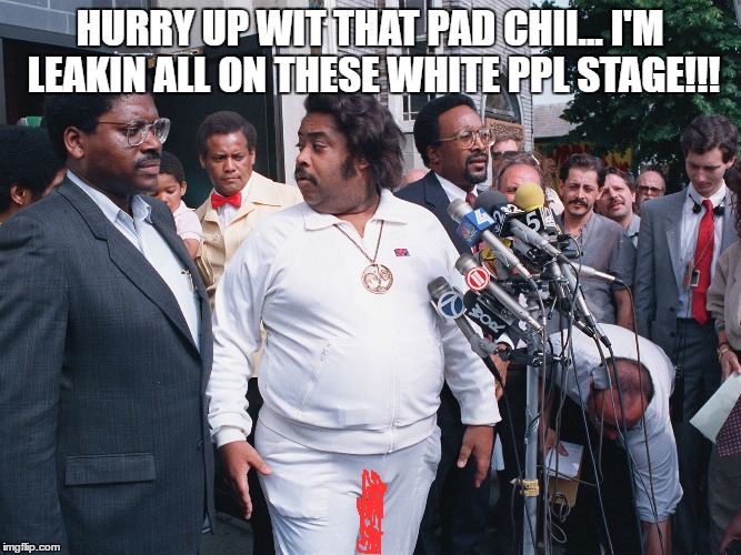 Where the Black People At Al | HURRY UP WIT THAT PAD CHII... I'M LEAKIN ALL ON THESE WHITE PPL STAGE!!! | image tagged in where the black people at al | made w/ Imgflip meme maker