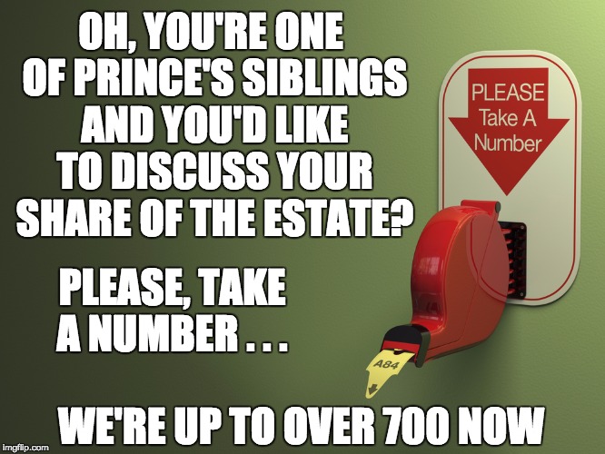 Take a number | OH, YOU'RE ONE OF PRINCE'S SIBLINGS AND YOU'D LIKE TO DISCUSS YOUR SHARE OF THE ESTATE? PLEASE, TAKE A NUMBER . . . WE'RE UP TO OVER 700 NOW | image tagged in take a number,prince | made w/ Imgflip meme maker