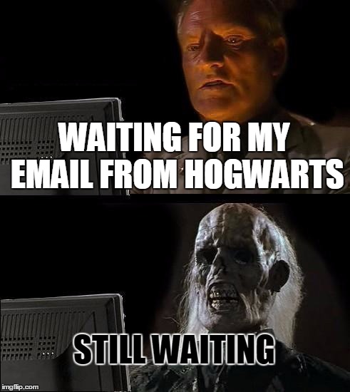 I'll Just Wait Here | WAITING FOR MY EMAIL FROM HOGWARTS; STILL WAITING | image tagged in memes,ill just wait here | made w/ Imgflip meme maker