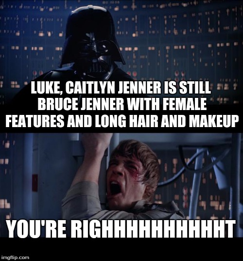 Star Wars No | LUKE, CAITLYN JENNER IS STILL BRUCE JENNER WITH FEMALE FEATURES AND LONG HAIR AND MAKEUP; YOU'RE RIGHHHHHHHHHHT | image tagged in memes,star wars no | made w/ Imgflip meme maker