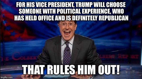 Happy Colbert | FOR HIS VICE PRESIDENT, TRUMP WILL CHOOSE SOMEONE WITH POLITICAL EXPERIENCE, WHO HAS HELD OFFICE AND IS DEFINITELY REPUBLICAN; THAT RULES HIM OUT! | image tagged in happy colbert | made w/ Imgflip meme maker