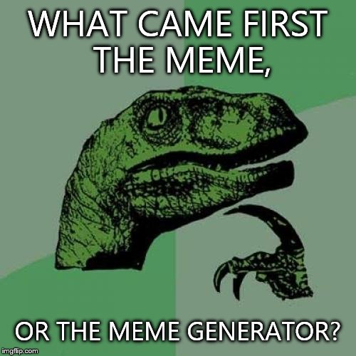 Philosoraptor | WHAT CAME FIRST THE MEME, OR THE MEME GENERATOR? | image tagged in memes,philosoraptor | made w/ Imgflip meme maker