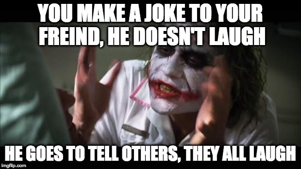 And everybody loses their minds Meme | YOU MAKE A JOKE TO YOUR FREIND, HE DOESN'T LAUGH; HE GOES TO TELL OTHERS, THEY ALL LAUGH | image tagged in memes,and everybody loses their minds | made w/ Imgflip meme maker