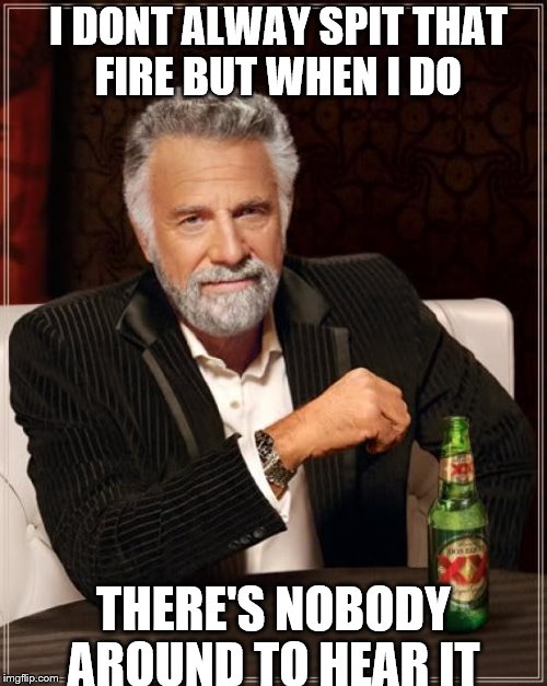 The Most Interesting Man In The World | I DONT ALWAY SPIT THAT FIRE BUT WHEN I DO; THERE'S NOBODY AROUND TO HEAR IT | image tagged in memes,the most interesting man in the world | made w/ Imgflip meme maker