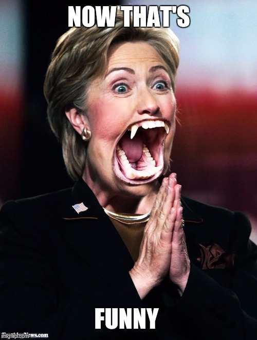 NOW THAT'S FUNNY | image tagged in hilary fangs | made w/ Imgflip meme maker