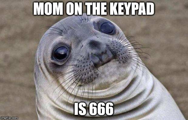 Awkward Moment Sealion | MOM ON THE KEYPAD; IS 666 | image tagged in memes,awkward moment sealion,AdviceAnimals | made w/ Imgflip meme maker