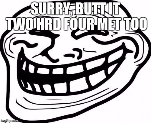 SURRY, BUTT IT TWO HRD FOUR MET TOO | made w/ Imgflip meme maker